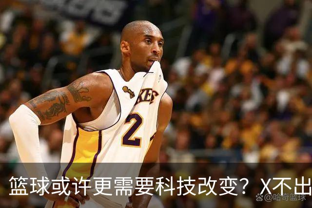 篮球或许更需要科技改变？X不出界将作古 KD踩线一生之憾或有弥补